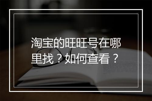 淘宝的旺旺号在哪里找？如何查看？