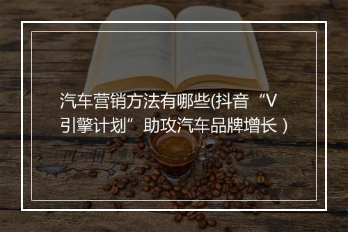 汽车营销方法有哪些(抖音“V引擎计划”助攻汽车品牌增长）