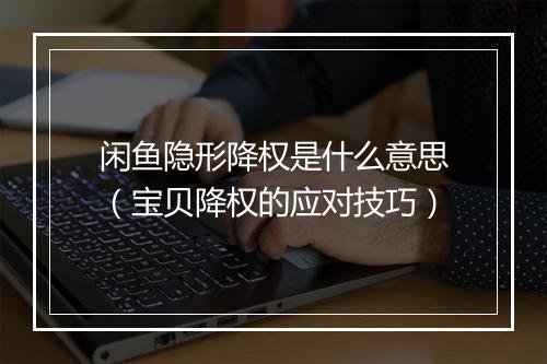 闲鱼隐形降权是什么意思（宝贝降权的应对技巧）