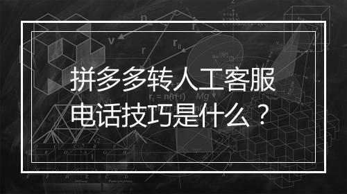拼多多转人工客服电话技巧是什么？