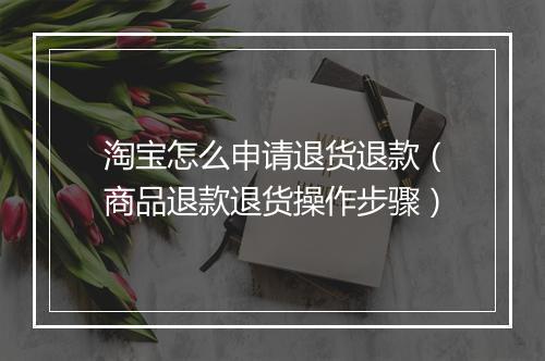 淘宝怎么申请退货退款（商品退款退货操作步骤）