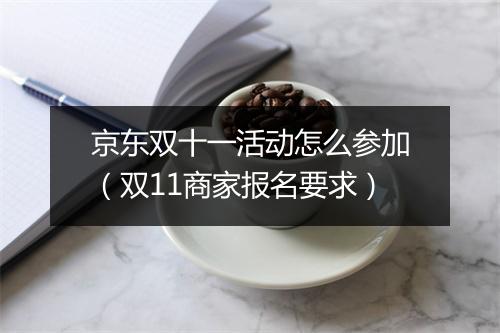 京东双十一活动怎么参加（双11商家报名要求）