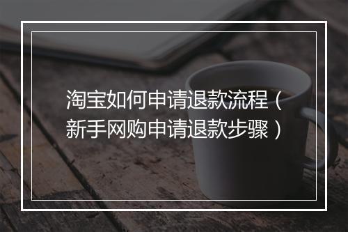 淘宝如何申请退款流程（新手网购申请退款步骤）