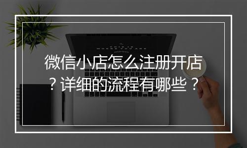 微信小店怎么注册开店？详细的流程有哪些？