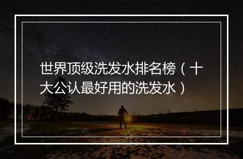 世界顶级洗发水排名榜（十大公认最好用的洗发水）