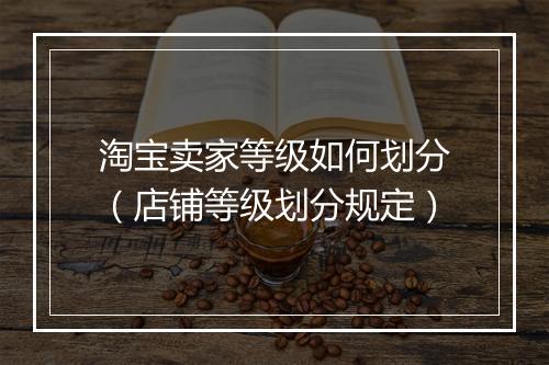 淘宝卖家等级如何划分（店铺等级划分规定）