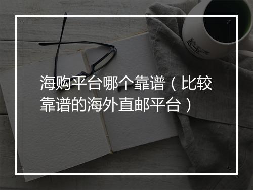 海购平台哪个靠谱（比较靠谱的海外直邮平台）