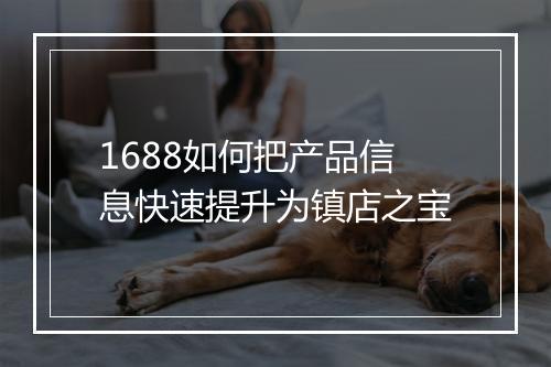 1688如何把产品信息快速提升为镇店之宝