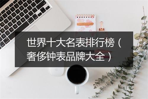 世界十大名表排行榜（奢侈钟表品牌大全）
