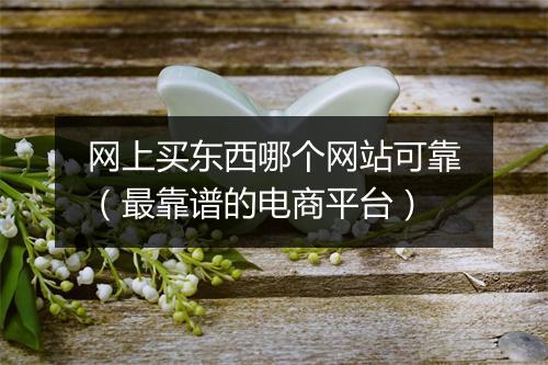 网上买东西哪个网站可靠（最靠谱的电商平台）