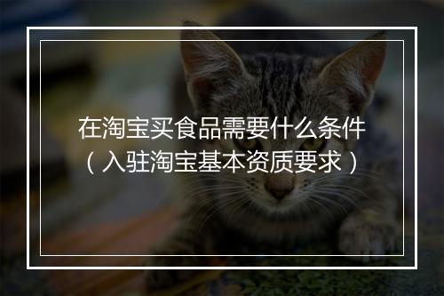在淘宝买食品需要什么条件（入驻淘宝基本资质要求）