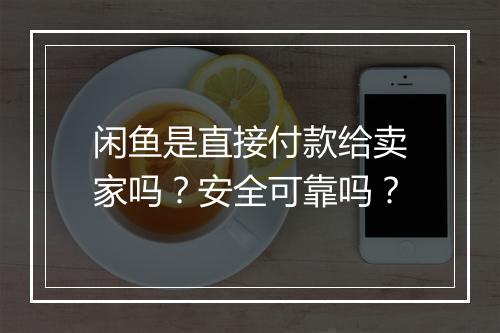 闲鱼是直接付款给卖家吗？安全可靠吗？