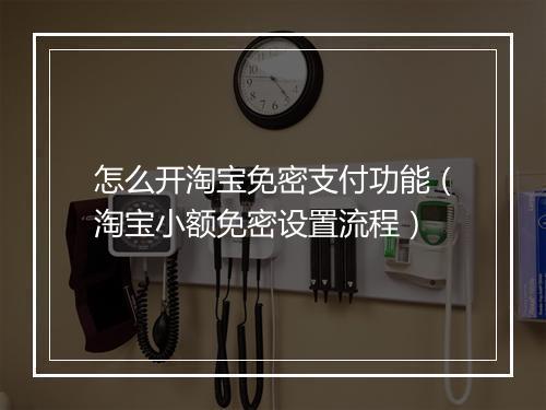 怎么开淘宝免密支付功能（淘宝小额免密设置流程）