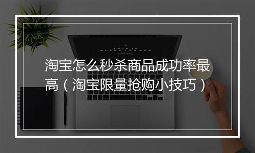 淘宝怎么秒杀商品成功率最高（淘宝限量抢购小技巧）