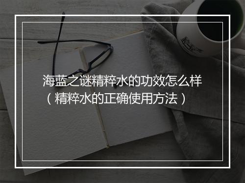 海蓝之谜精粹水的功效怎么样（精粹水的正确使用方法）