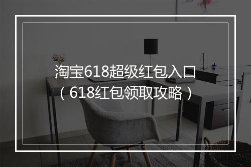 淘宝618超级红包入口（618红包领取攻略）