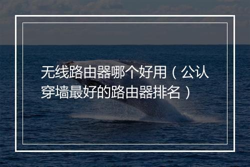 无线路由器哪个好用（公认穿墙最好的路由器排名）