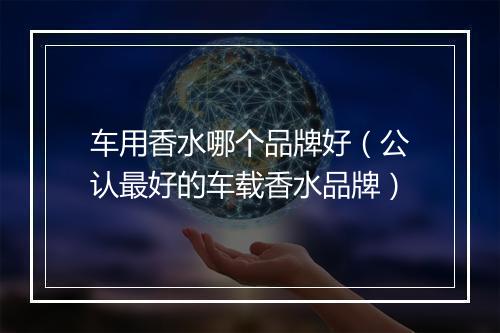 车用香水哪个品牌好（公认最好的车载香水品牌）