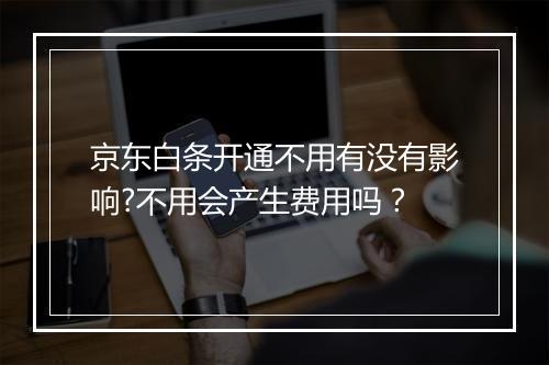 京东白条开通不用有没有影响?不用会产生费用吗？