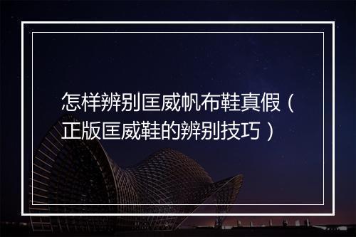 怎样辨别匡威帆布鞋真假（正版匡威鞋的辨别技巧）