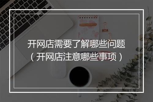 开网店需要了解哪些问题（开网店注意哪些事项）