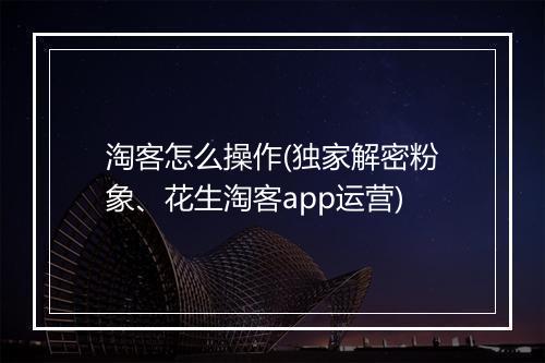 淘客怎么操作(独家解密粉象、花生淘客app运营)