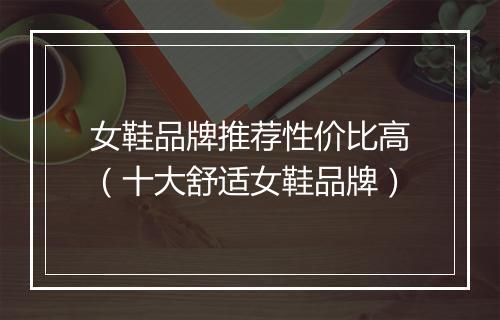 女鞋品牌推荐性价比高（十大舒适女鞋品牌）