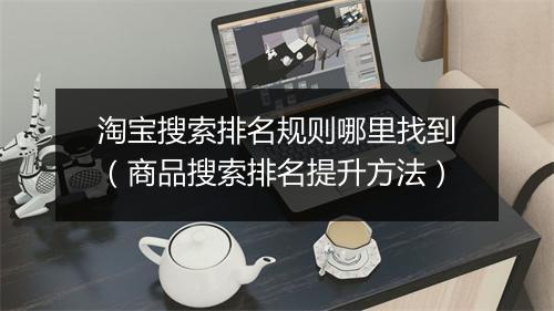 淘宝搜索排名规则哪里找到（商品搜索排名提升方法）