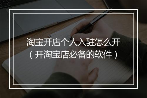 淘宝开店个人入驻怎么开（开淘宝店必备的软件）