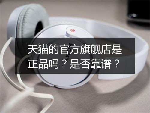 天猫的官方旗舰店是正品吗？是否靠谱？