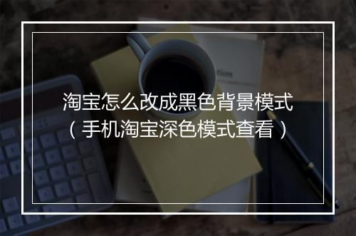 淘宝怎么改成黑色背景模式（手机淘宝深色模式查看）