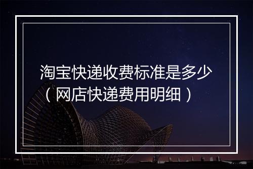 淘宝快递收费标准是多少（网店快递费用明细）