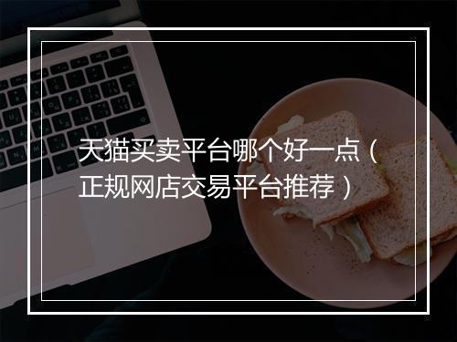 天猫买卖平台哪个好一点（正规网店交易平台推荐）