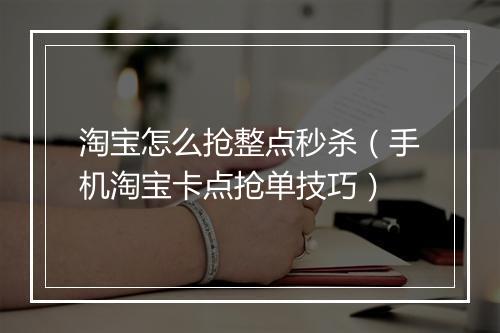淘宝怎么抢整点秒杀（手机淘宝卡点抢单技巧）