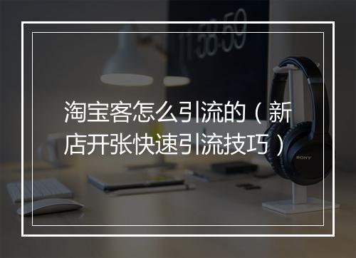 淘宝客怎么引流的（新店开张快速引流技巧）