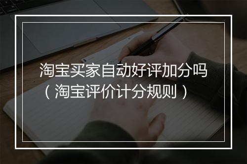 淘宝买家自动好评加分吗（淘宝评价计分规则）