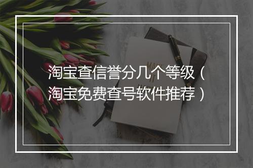 淘宝查信誉分几个等级（淘宝免费查号软件推荐）