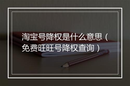 淘宝号降权是什么意思（免费旺旺号降权查询）