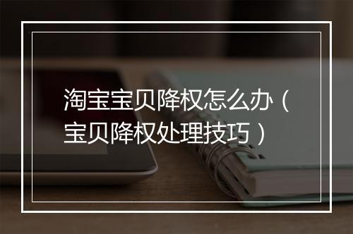 淘宝宝贝降权怎么办（宝贝降权处理技巧）