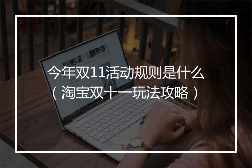 今年双11活动规则是什么（淘宝双十一玩法攻略）