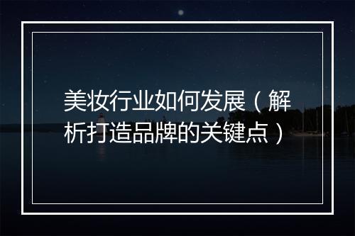 美妆行业如何发展（解析打造品牌的关键点）