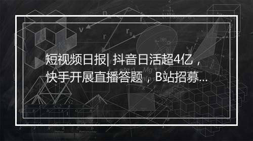 短视频日报| 抖音日活超4亿，快手开展直播答题，B站招募时尚主播