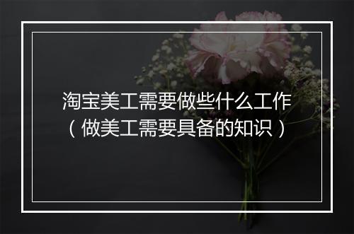 淘宝美工需要做些什么工作（做美工需要具备的知识）