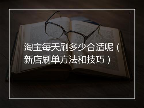 淘宝每天刷多少合适呢（新店刷单方法和技巧）