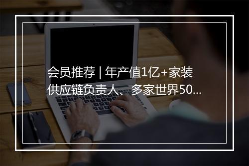 会员推荐 | 年产值1亿+家装供应链负责人、多家世界500强企业包装厂家Mkting、增长女黑客主理人、头部DP总监希望认识你