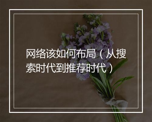 网络该如何布局（从搜索时代到推荐时代）