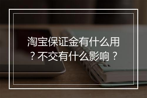 淘宝保证金有什么用？不交有什么影响？