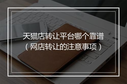 天猫店转让平台哪个靠谱（网店转让的注意事项）