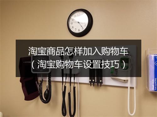 淘宝商品怎样加入购物车（淘宝购物车设置技巧）
