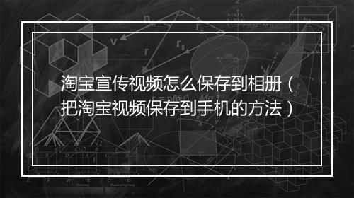 淘宝宣传视频怎么保存到相册（把淘宝视频保存到手机的方法）